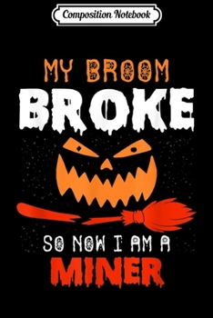Composition Notebook: Funny Miner Halloween Gifts My Broom Broke  Journal/Notebook Blank Lined Ruled 6x9 100 Pages