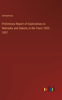 Hardcover Preliminary Report of Explorations in Nebraska and Dakota, in the Years 1855 - 1857 Book