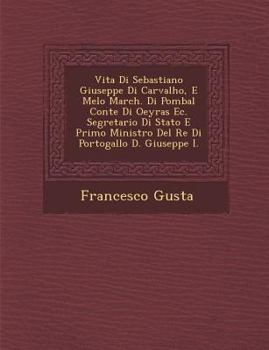 Paperback Vita Di Sebastiano Giuseppe Di Carvalho, E Melo March. Di Pombal Conte Di Oeyras EC. Segretario Di Stato E Primo Ministro del Re Di Portogallo D. Gius [Italian] Book