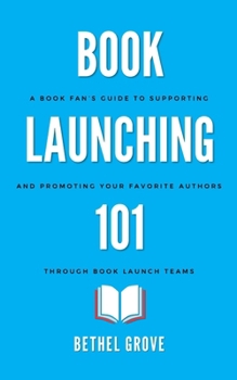 Book Launching 101: A Book Fan's Guide to Supporting and Promoting Your Favorite Authors through Book Launch Teams