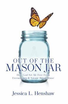 Out of the Mason Jar: How God Set Me Free From Freemasonry & Satanic Ritual Abuse