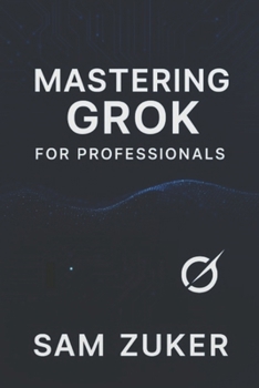 Paperback Mastering GROK for Professionals: "Grok" truly mean in a professional context? (Beyond simple understanding) Book