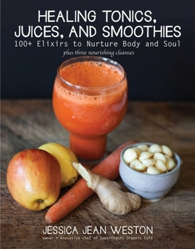 Hardcover Healing Tonics, Juices, and Smoothies: 100+ Elixirs to Nurture Body and Soul Book