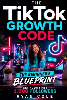 The Beginner's Blueprint: Set Up, Post, and Get Your First 1,000 Followers (TikTok Growth Code)