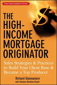 Hardcover The High-Income Mortgage Originator: Sales Strategies and Practices to Build Your Client Base and Become a Top Producer Book