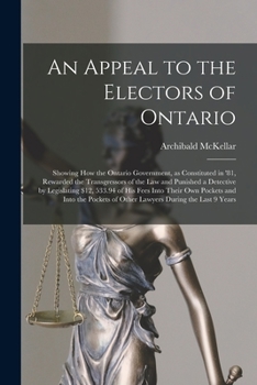 Paperback An Appeal to the Electors of Ontario [microform]: Showing How the Ontario Government, as Constituted in '81, Rewarded the Transgressors of the Law and Book