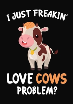 I Just Freakin' Love Cows Problem?: Journal / Notebook Gift For Boys and Girls, Blank Lined 109 Pages, Cow Lovers perfect Christmas & Birthday Or Any Occasion