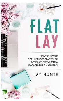 Paperback Flat Lay: How to Master Flat Lay Photography for Increased Social Media Engagement and Marketing Book