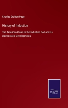 Hardcover History of Induction: The American Claim to the Induction Coil and its electrostatic Developments Book