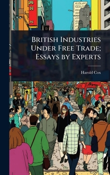 British Industries Under Free Trade; Essays by Experts