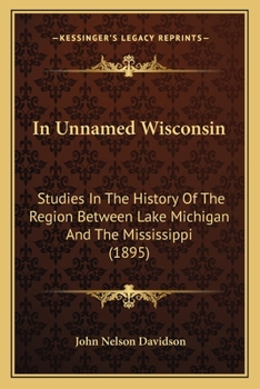 Paperback In Unnamed Wisconsin: Studies In The History Of The Region Between Lake Michigan And The Mississippi (1895) Book