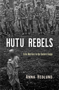 Hutu Rebels : Exile Warriors in the Eastern Congo - Book  of the Ethnography of Political Violence