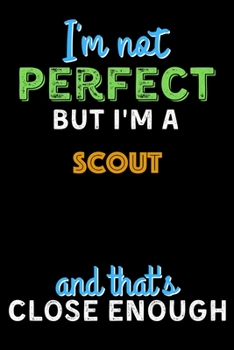I'm Not Perfect But I'm a Scout And That's Close Enough  - Scout Notebook And Journal Gift Ideas: Lined Notebook / Journal Gift, 120 Pages, 6x9, Soft Cover, Matte Finish