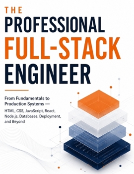 The Professional Full-Stack Engineer: From Fundamentals to Production Systems — HTML, CSS, JavaScript, React, Node.js, Databases, Deployment, and Beyond
