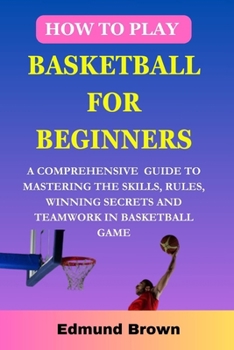 Paperback How to play basketball for beginners: A Comprehensive Guide To Mastering The Skills, Rules, winning secrets and Teamwork in basketball game. Includes Book