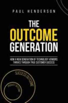 Paperback The Outcome Generation: How a New Generation of Technology Vendors Thrives Through True Customer Success Book