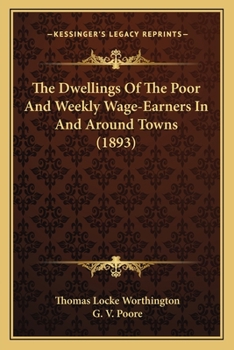 The Dwellings of the Poor: And Weekly Wage-Earners in and Around Towns