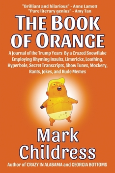 Paperback The Book of Orange: A Journal of the Trump Years By a Crazed Snowflake Employing Rhyming Insults, Limericks, Loathing, Hyperbole, Secret T Book