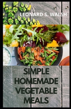 Paperback Simple Homemade Vegetable Meals: Beginners' Guide To 30 Simple and Easy Homemade Vegetable Recipes. Book