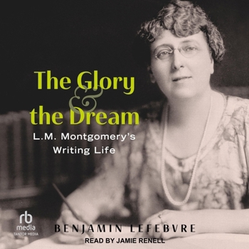 The Glory and the Dream: L.M. Montgomery's Writing Life
