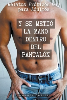 Paperback Y se metió la mano dentro del pantalón: Relatos Eróticos Gay para Adultos [Spanish] Book