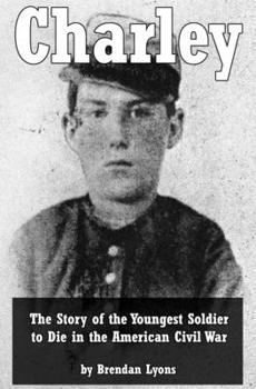 Paperback Charley: The Story of the Youngest Soldier to Die in the American Civil War Book