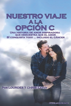 Paperback Nuestro Viaje A La Opción C: Una historia de amor inspiradora que demuestra que el amor SÍ conquista todo... Incluido el cáncer [Spanish] Book