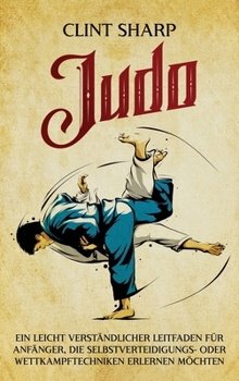 Hardcover Judo: Ein leicht verständlicher Leitfaden für Anfänger, die Selbstverteidigungs- oder Wettkampftechniken erlernen möchten: Ein leicht verständlicher L [German] Book