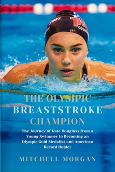 THE OLYMPIC BREASTSTROKE CHAMPION: The Journey of Kate Douglass from a Young Swimmer to Becoming an Olympic Gold Medalist and American Record Holder (2024 PARIS OLYMPIC)