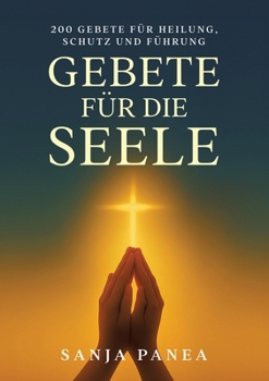 Gebete für die Seele: 200 Gebete für Heilung, Schutz und Führung (German Edition)