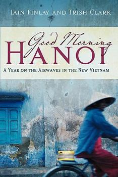 Paperback Good Morning Hanoi: A Year On The Airwaves In The New Vietnam Book