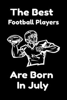 The Best Football Players Are Born In July : Journal Gifts For Women/Men/Colleagues/Friends. Notebook Birthday Gift for Football Players: Lined Notebook / Journal Gift, 120 Pages, 6x9.