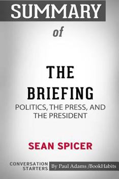 Paperback Summary of The Briefing: Politics, the Press, and the President by Sean Spicer: Conversation Starters Book