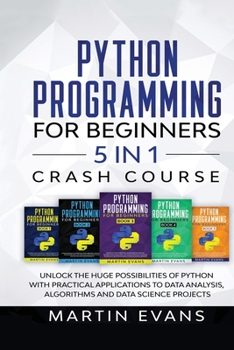 Paperback Python Programming for Beginners - 5 in 1 Crash Course: Unlock the Huge Possibilities of Python With Practical Applications to Data Analysis, Algorith Book