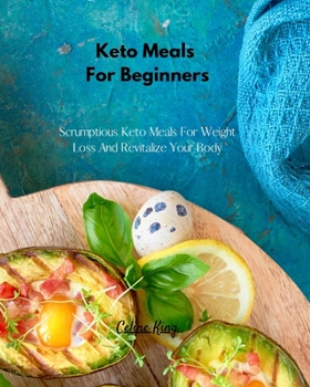 Keto Meals For Beginners: Scrumptious Keto Meals For Weight Loss And Revitalize Your Body