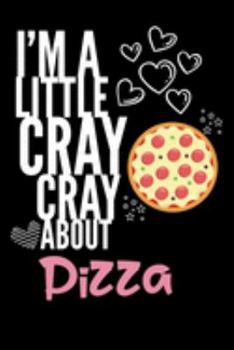 I'm a Little Cray Cray About Pizza: Funny Novelty Notebook Cute Pizza Gifts for Girls & Women: Small Blank Lined Journal for Writing