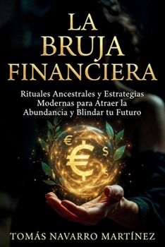 La Bruja Financiera: Rituales Ancestrales y Estrategias Modernas para Atraer la Abundancia y Blindar tu Futuro (Grimorio de Riqueza) (Spanish Edition)