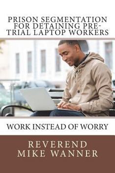 Paperback Prison Segmentation For Detaining Pre-Trial Laptop Workers: Work Instead of Worry Book