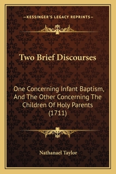 Paperback Two Brief Discourses: One Concerning Infant Baptism, And The Other Concerning The Children Of Holy Parents (1711) Book