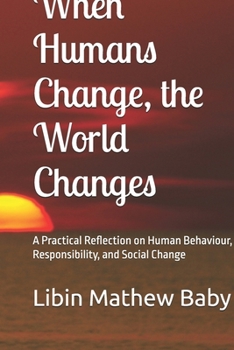 Paperback When Humans Change, the World Changes: A Practical Reflection on Human Behaviour, Responsibility, and Social Change Book