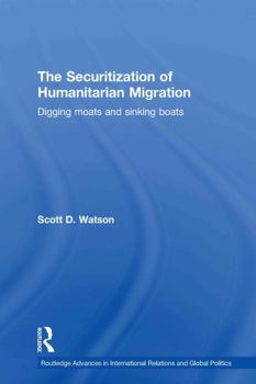 The Securitization of Humanitarian Migration: Digging moats and sinking boats