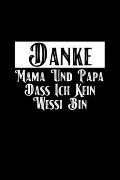 Danke Mama Und Papa Dass Ich Kein Wessi Bin: A5 (Handtaschenformat) Liniertes Notizbuch oder Geburtstag Journal - Tagebuch Geschenkidee oder Witziges ... für Männer und Frauen (German Edition)
