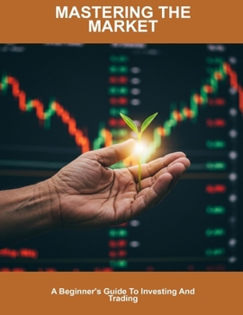 Paperback Mastering The Market: A Beginner's Guide To Investing And Trading Book