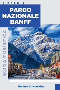 GUIDA TURISTICA PARCO NAZIONALE BANFF 2026: La guida completa per gli interni ai sentieri escursionistici, incontri con la fauna selvatica, gioielli ... e itinerari di esperti. (Italian Edition)