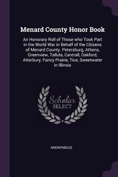 Paperback Menard County Honor Book: An Honorary Roll of Those who Took Part in the World War in Behalf of the Citizens of Menard County. Petersburg, Athen Book