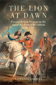 Paperback The Lion at Dawn: Forging British Strategy in the Age of the French Revolution, 1783-1797 Volume 75 Book