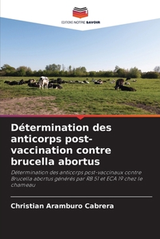Détermination des anticorps post-vaccination contre brucella abortus: Détermination des anticorps post-vaccinaux contre Brucella abortus générés par RB 51 et ECA 19 chez le chameau (French Edition)