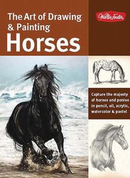 Paperback The Art of Drawing & Painting Horses: Capture the Majesty of Horses and Ponies in Pencil, Oil, Acrylic, Watercolor & Pastel Book