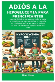 ADIÓS A LA HIPOGLUCEMIA PARA PRINCIPIANTES: La guía definitiva para comprender y tratar la hipoglucemia para estabilizar y controlar los niveles de ... un plan de dieta para hip (Spanish Edition)