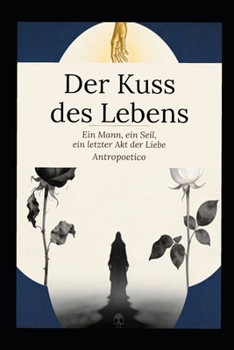 Der Kuss des Lebens: Ein Mann, ein Seil, ein letzter Akt der Liebe (German Edition)